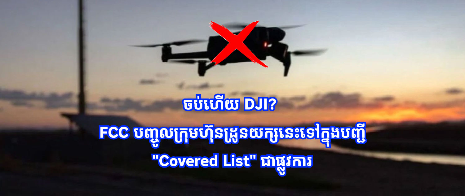 ចប់ហើយ DJI? FCC បញ្ចូលក្រុមហ៊ុនដ្រូនយក្សនេះទៅក្នុងបញ្ជីហាមឃាត់